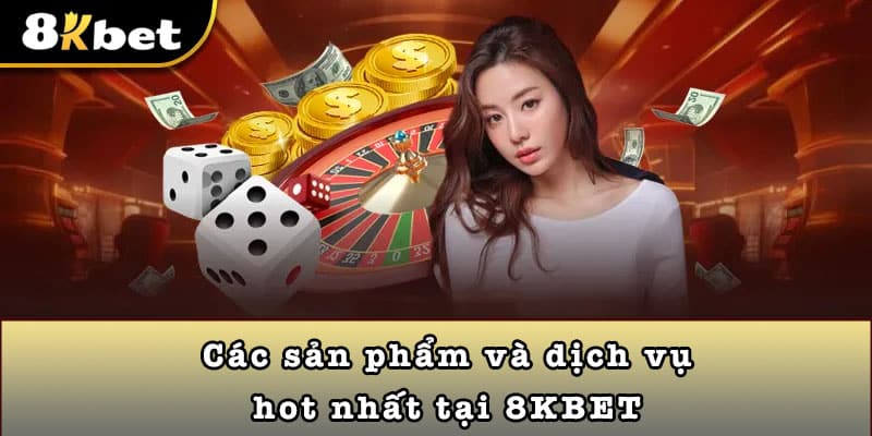 Các sản phẩm và dịch vụ hot nhất tại 8KBET